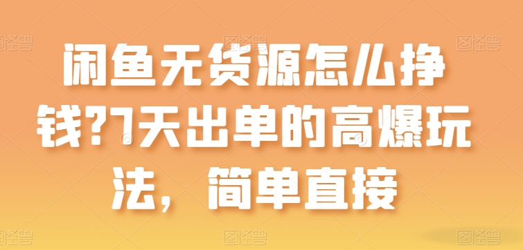 闲鱼平台无货源电商如何赚钱？7天出单高爆版游戏玩法，简单粗暴【揭密】-轻创社