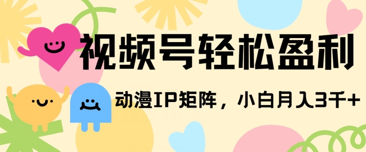 视频号轻松盈利，动漫IP矩阵，小白也能月入3000+!-轻创社