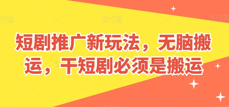 短剧剧本营销推广新模式，没脑子运送，干短剧剧本一定要运送【揭密】-轻创社