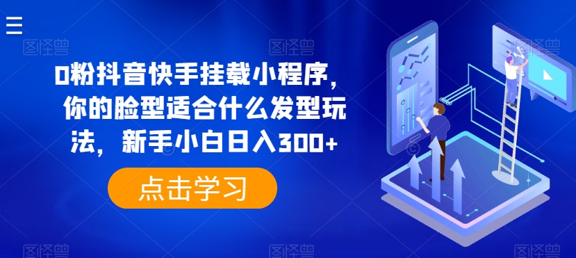 0粉抖音和快手初始化微信小程序，你脸型适合的发型游戏玩法，新手入门日入300 【揭密】-轻创社