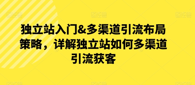 自建站新手入门&多种渠道引流方法合理布局对策，详细说明自建站怎样多种渠道引流方法拓客-轻创社