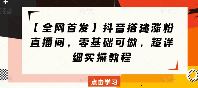 【全网首发】抖音搭建涨粉直播间，零基础可做，超详细实操教程-轻创社