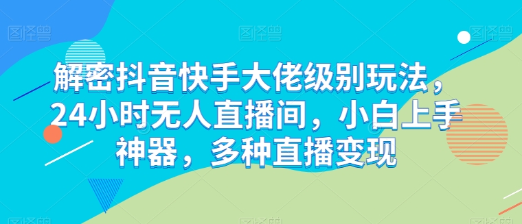 破译抖音和快手巨头等级游戏玩法，24个小时没有人直播房间，新手入门软件，多种多样引流变现【揭密】-轻创社