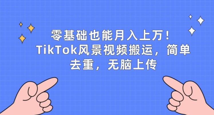 零基础也可以月入上w，TikTok景色视频搬运，简易去重复，没脑子提交【揭密】-轻创社