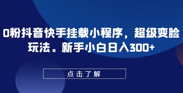 0粉抖音和快手初始化微信小程序，非常换脸游戏玩法，新手入门日入300 【揭密】-轻创社