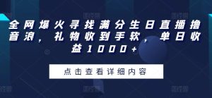 全网爆火寻找满分生日直播撸音浪，礼物收到手软，单日收益1000+【揭秘】-轻创社