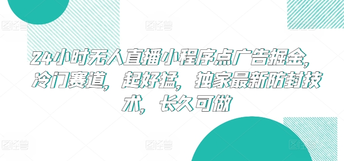 24小时无人直播小程序点广告掘金，冷门赛道，起好猛，独家最新防封技术，长久可做【揭秘】-轻创社
