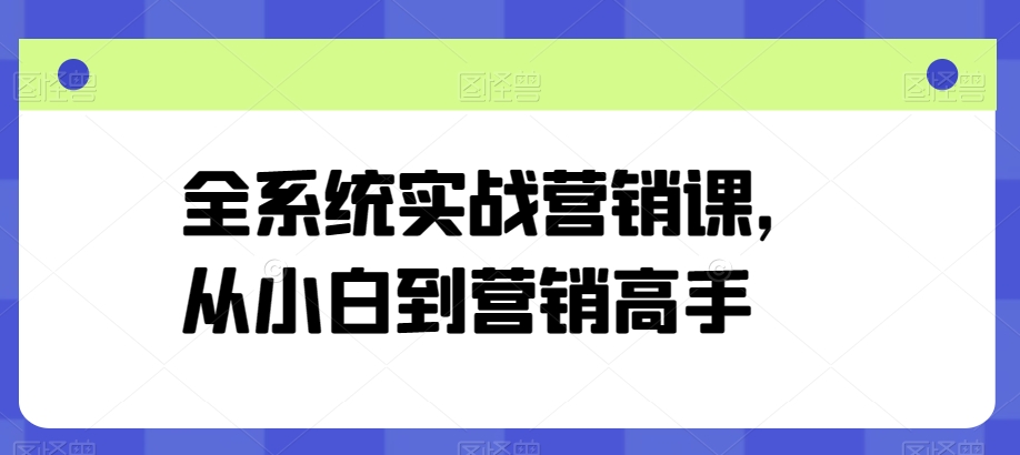全系统实战营销课，从小白到营销高手-轻创社