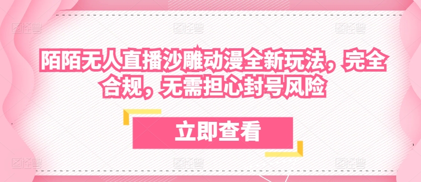 陌陌无人直播沙雕动漫全新玩法，完全合规，无需担心封号风险【揭秘】-轻创社