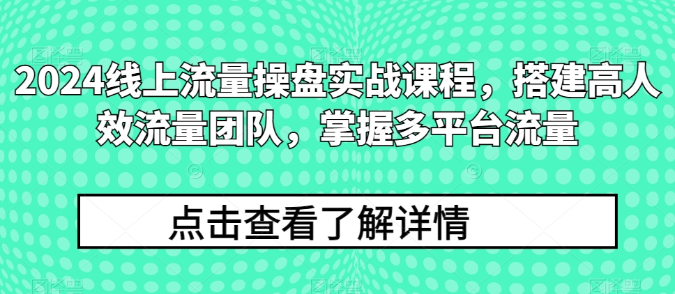 2024用户流量股票操盘实战演练课程内容，构建高人效总流量精英团队，把握多用户流量-轻创社