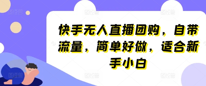 快手视频无人直播团购价，自带光环，简易好做，适宜新手入门【揭密】-轻创社