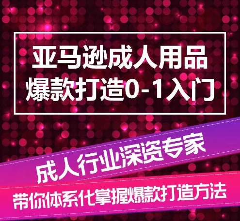 亚马逊平台两性用品爆款打造0-1新手入门，专业化解读亚马逊平台两性用品爆款打造的操作流程-轻创社