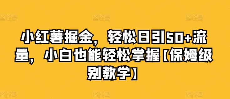 小红书掘金队，轻轻松松日引50 总流量，新手也可以轻松把握【家庭保姆等级课堂教学】-轻创社