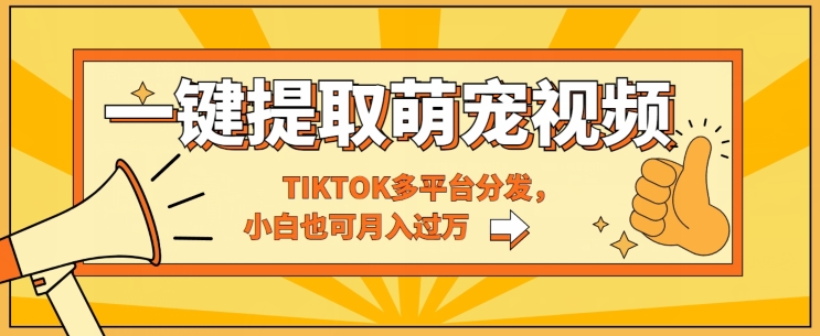 一键智能化获取tiktok萌宠视频，多平台分发，新手也可以月入了W-轻创社