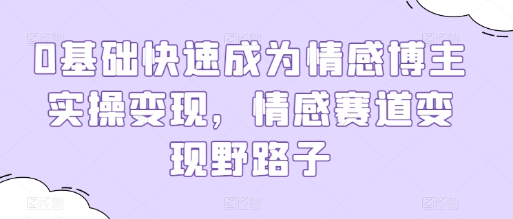 0基本快速成为情感博主实际操作转现，情绪跑道转现歪门邪道-轻创社