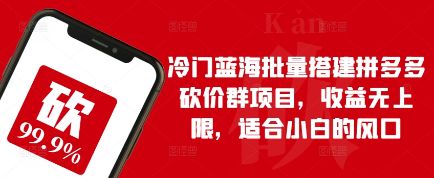 小众瀚海大批量构建拼多多砍价群新项目，盈利无限制，适宜新手的出风口【揭密】-轻创社