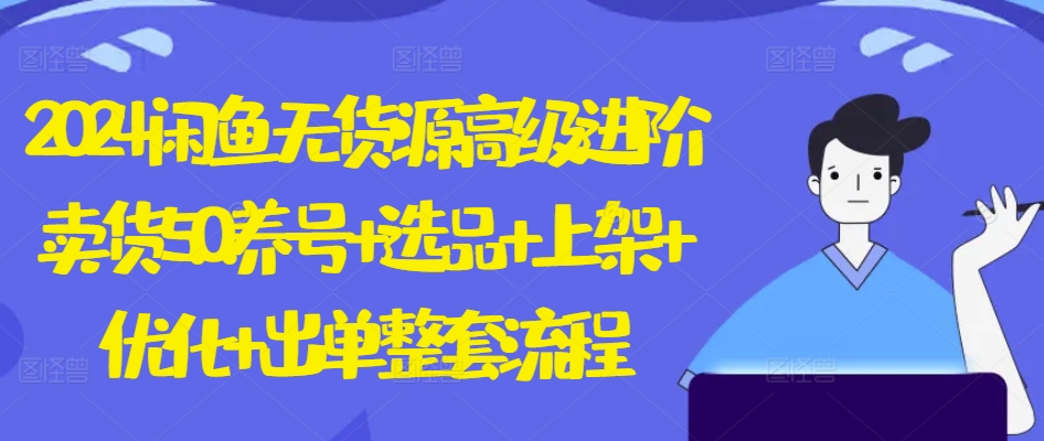 2024闲鱼平台无货源电商高端升阶卖东西5.0.起号 选款 发布 提升 开单全套步骤【揭密】-轻创社