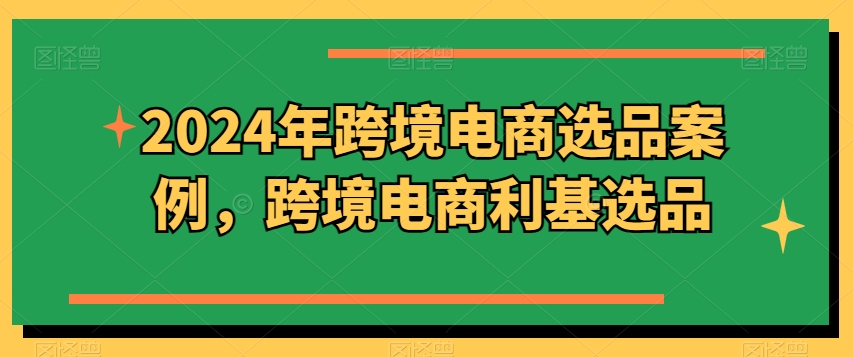 2024年跨境电商选品实例，跨境电子商务冷门选款-轻创社