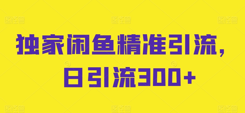 独家代理闲鱼平台精准引流方法，日引流方法300 【揭密】-轻创社
