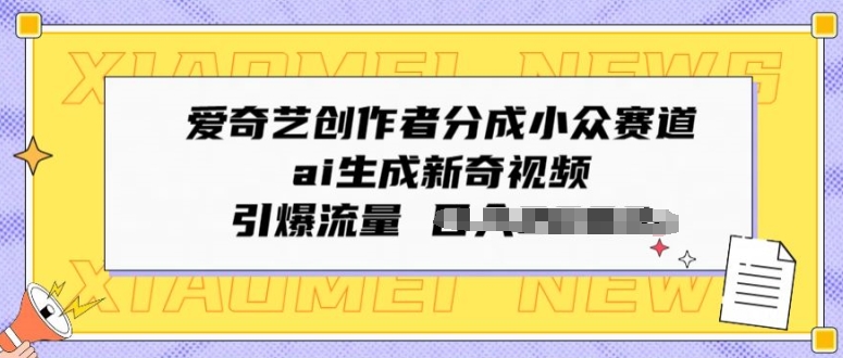 爱奇艺创作者分成小众赛道，ai生成新奇视频，引爆流量-轻创社