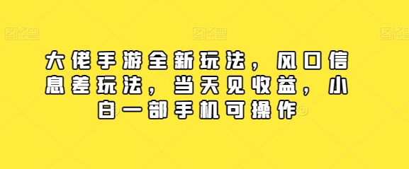 大佬手游全新玩法，风口信息差玩法，当天见收益，小白一部手机可操作-轻创社