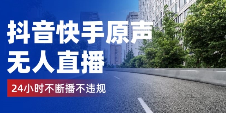 抖音和快手原声带无人直播，24钟头持续播不违规防封号，完成睡后收入-轻创社