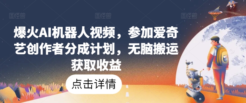 爆红AI机器人视频，参与爱奇艺视频原创者分为方案，没脑子运送获得收益【揭密】-轻创社