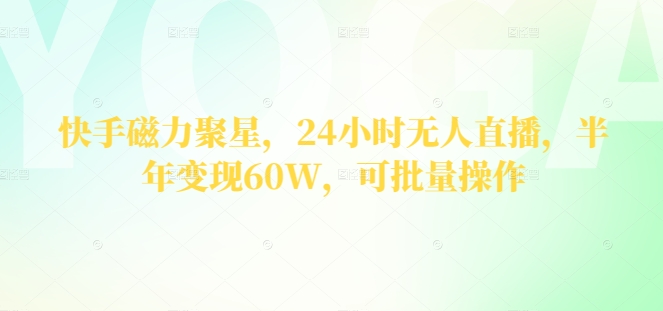 快手磁力聚星，24钟头无人直播，大半年转现60W，可批量处理-轻创社
