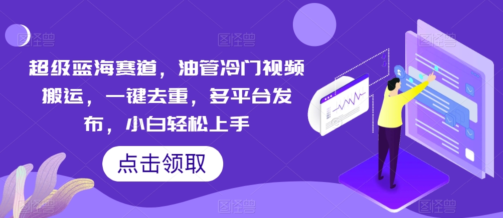 非常瀚海跑道，输油管小众视频搬运，一键去重，多平台分发，新手快速上手-轻创社