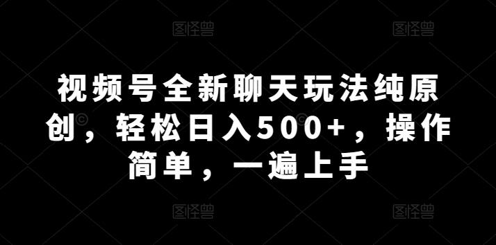 微信视频号全新升级闲聊游戏玩法纯原创设计，轻轻松松日入500 ，使用方便，一遍入门-轻创社