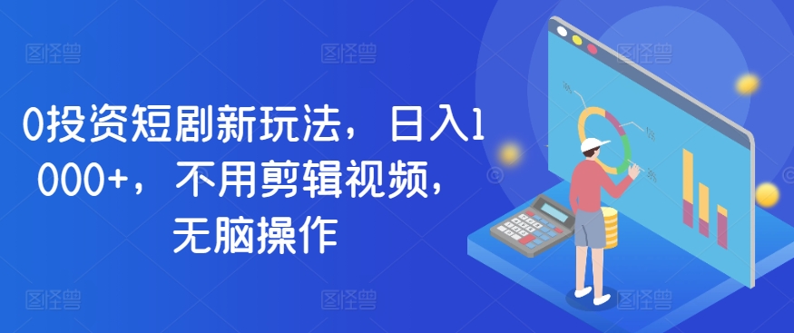0项目投资短剧剧本新模式，日入1000 ，无需视频编辑，没脑子实际操作-轻创社
