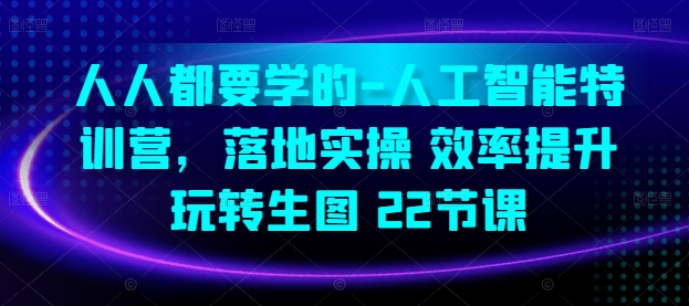 人人都要学得-人工智能技术夏令营，落地式实际操作 效率提高 轻松玩照片(22堂课)-轻创社