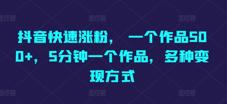 抖音快速涨粉， 一个作品500 ，5min一个作品，多种多样变现模式-轻创社
