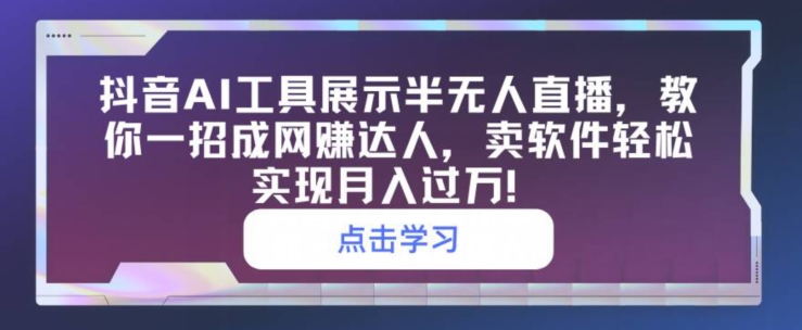 抖音视频AI专用工具展现半无人直播，教你一招成网创大咖，卖软件真正实现月入了万-轻创社