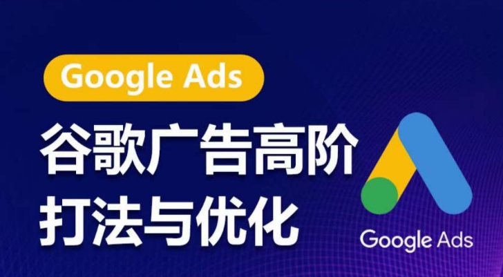 谷歌广告高级玩法和优化，凝固领域精华谷歌广告管理体系课程内容，陪你把握住互联网红利，更大化ROI-轻创社