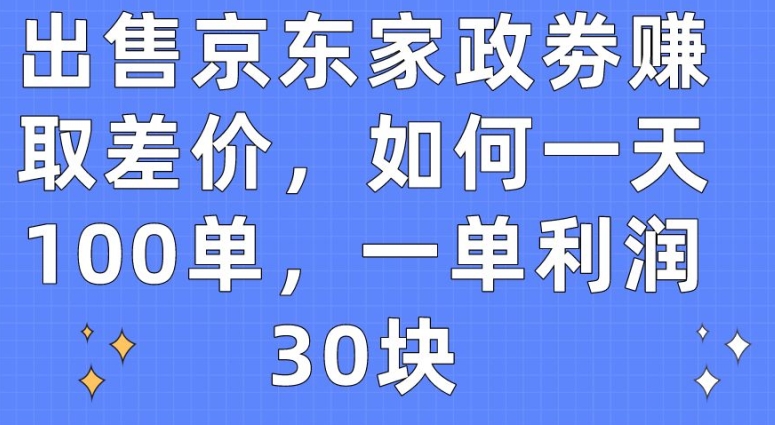 售卖京东家政劵获取收益，怎样一天100单，一单利润30块【揭密】-轻创社