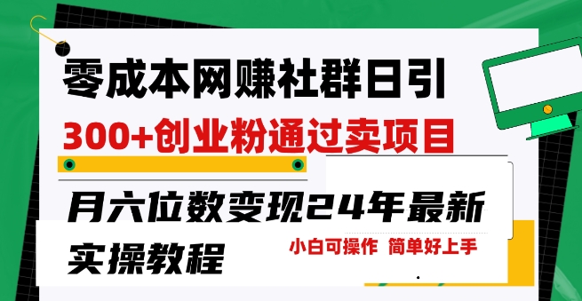 零成本网创群日引300 自主创业粉，卖项目月六位数转现，成本低好上手，24年全新实际操作实例教程【揭密】-轻创社