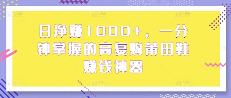 日纯利润1000 ，一分钟把握高回购莆田鞋子挣钱软件-轻创社