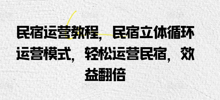 民宿运营实例教程，民宿客栈立体式循环系统经营模式，轻轻松松经营民宿客栈，经济效益翻番-轻创社