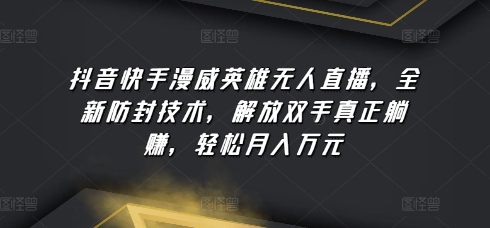 抖音和快手漫威人物无人直播，全新升级封号技术性，解锁新技能真真正正躺着赚钱，轻轻松松月入万余元【揭密】-轻创社