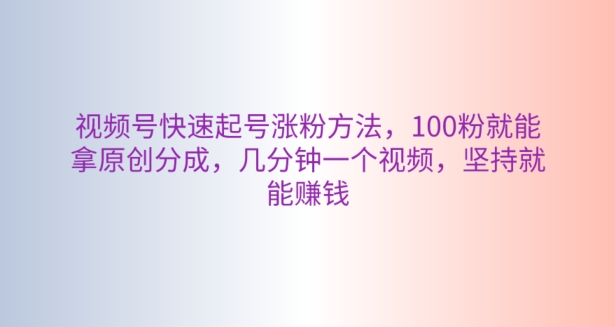 微信视频号迅速养号增粉方式，100粉就可以拿到原创设计分为，数分钟一个视频，坚持不懈也能赚钱-轻创社