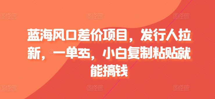 蓝海风口价格差新项目，外国投资者引流，一单35，新手拷贝就可弄钱-轻创社