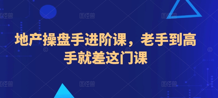 地产操盘手进阶课，老手到高手就差这门课-轻创社