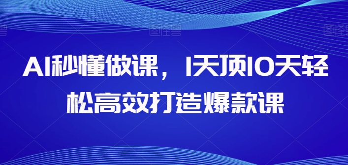 AI立懂做课，1天花板10天轻轻松松高效率推出爆款课-轻创社
