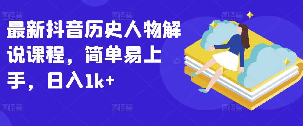 全新抖音历史角色讲解课程内容，简单易上手，日入1k-轻创社