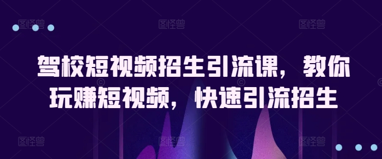 驾校学车小视频招收引流课，教大家轻松玩小视频，迅速引流方法招收-轻创社