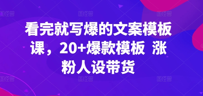 看了也写爆文案模板课，20 爆品模版 增粉人物关系卖货-轻创社