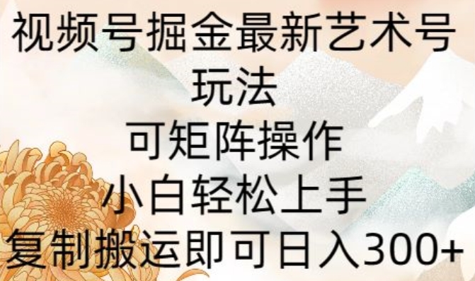 微信视频号掘金队全新造型艺术号游戏玩法，可引流矩阵实际操作，新手快速上手，拷贝运送就可以日入300-轻创社