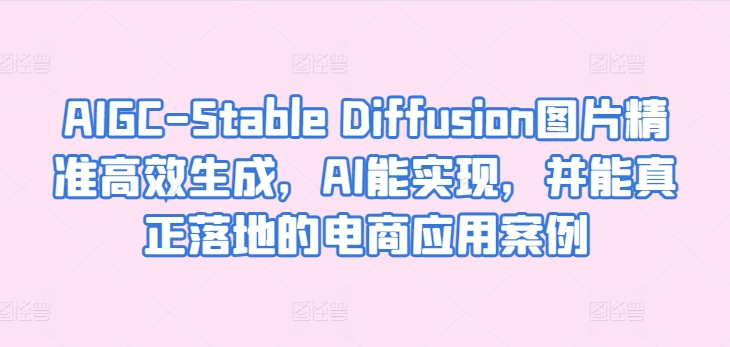 AIGC-Stable Diffusion照片高效便捷形成，AI能够实现，并且能够真正落地电商应用案例-轻创社