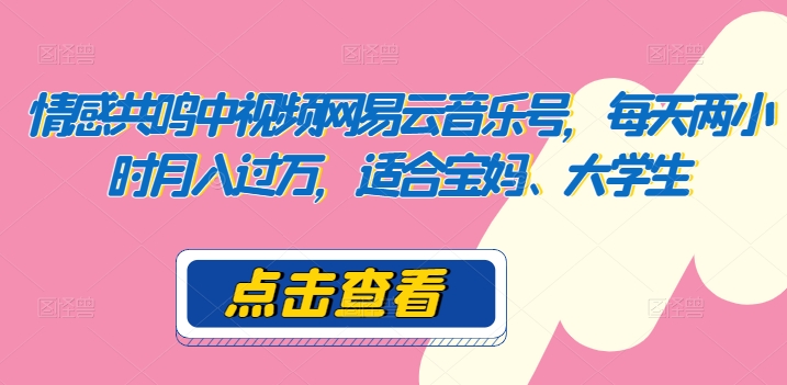 共情力中视频网易音乐号，每日两个小时月入了万，适宜宝妈妈、在校大学生-轻创社